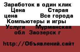 Заработок в один клик › Цена ­ 1 000 › Старая цена ­ 1 000 - Все города Компьютеры и игры » Услуги   . Мурманская обл.,Заозерск г.